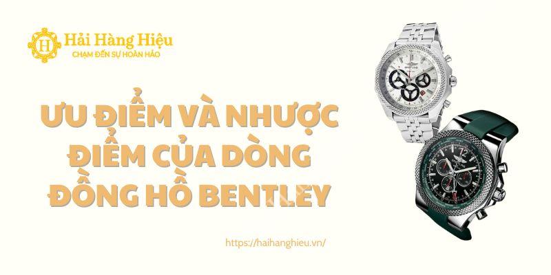 Ưu điểm và Nhược điểm của dòng đồng hồ Bentley