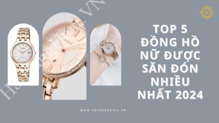 TOP 5 mẫu đồng hồ nữ đẹp được săn đón nhiều nhất 2024